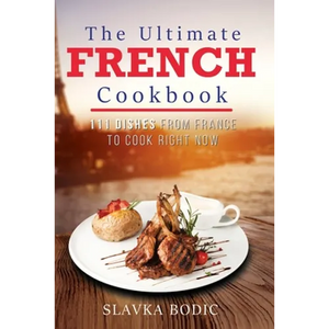 The Ultimate French Cookbook: 111 Dishes From France To Cook Right Now - Paperback