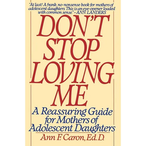 Don't Stop Loving Me: Reassuring Guide for Mothers of Adolescent Daughters, a - Paperback