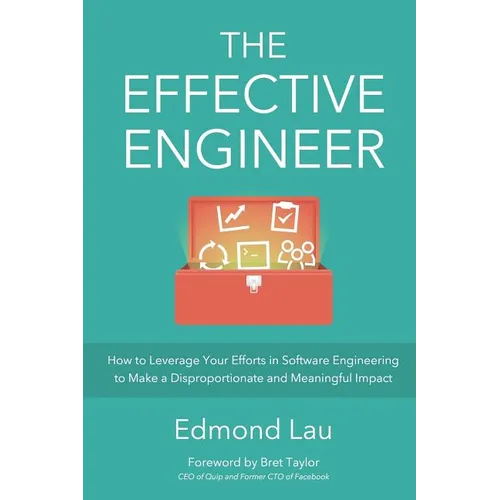 The Effective Engineer: How to Leverage Your Efforts In Software Engineering to Make a Disproportionate and Meaningful Impact - Paperback
