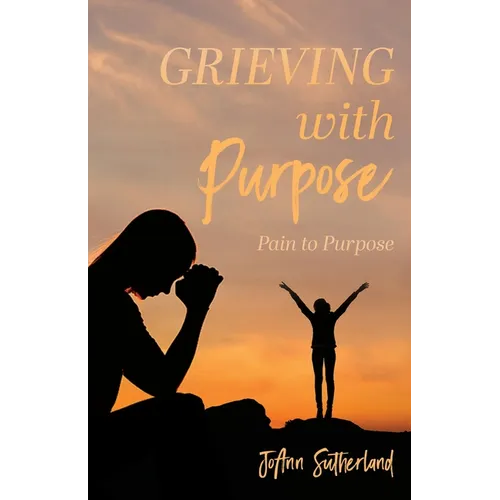 Grieving with Purpose: Pain to Purpose - Paperback