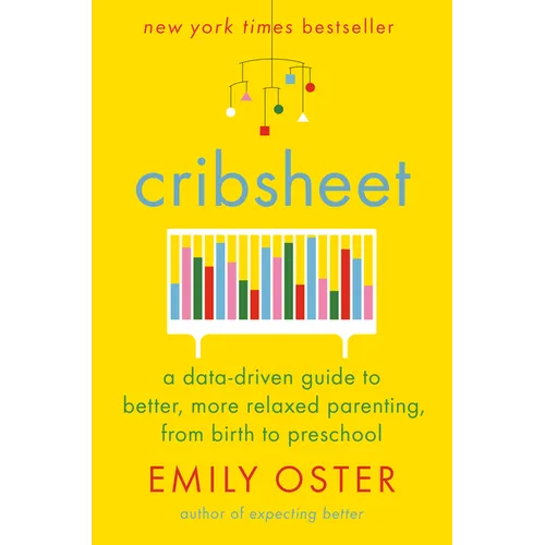 Cribsheet: A Data-Driven Guide to Better, More Relaxed Parenting, from Birth to Preschool - Hardcover