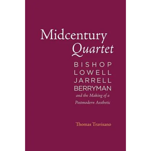 Midcentury Quartet: Bishop, Lowell, Jarrell, Berryman, and the Making of a Postmodern Aesthetic - Paperback
