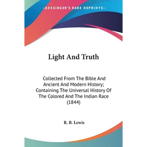 Light And Truth: Collected From The Bible And Ancient And Modern History; Containing The Universal History Of The Colored And The Indian Race (1844) - Paperback