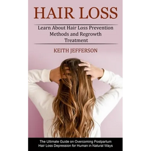 Hair Loss: Learn About Hair Loss Prevention Methods and Regrowth Treatment (The Ultimate Guide on Overcoming Postpartum Hair Loss Depression for Human - Paperback