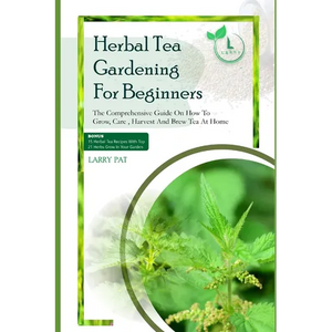 Herbal Tea Gardening for Beginners: The comprehensive guide on how to grow, care, harvest and brew tea at home - Paperback