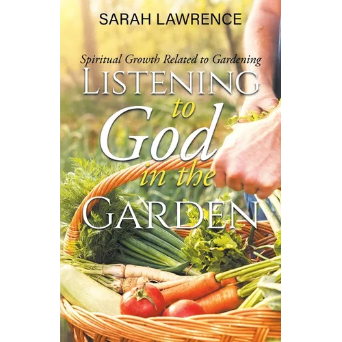Listening to God in the Garden: Spiritual Growth Related to Gardening - Paperback