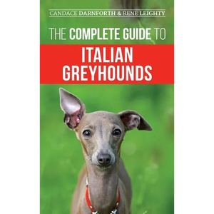 The Complete Guide to Italian Greyhounds: Training, Properly Exercising, Feeding, Socializing, Grooming, and Loving Your New Italian Greyhound Puppy - Hardcover