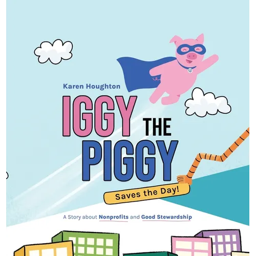 Iggy the Piggy Saves the Day: A Story about Nonprofits and Good Stewardship - Hardcover