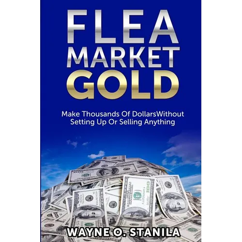 Flea Market Gold: Make Thousands Without Setting Up Or Selling Anything - Paperback