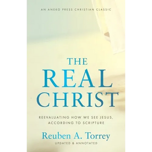 The Real Christ: Reevaluating How We See Jesus, According to Scripture - Paperback