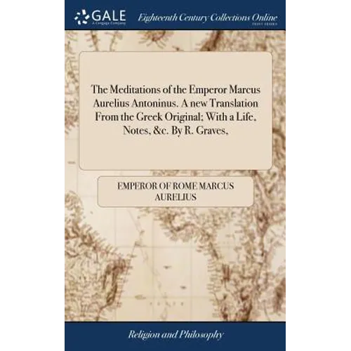 The Meditations of the Emperor Marcus Aurelius Antoninus. A new Translation From the Greek Original; With a Life, Notes, &c. By R. Graves, - Hardcover