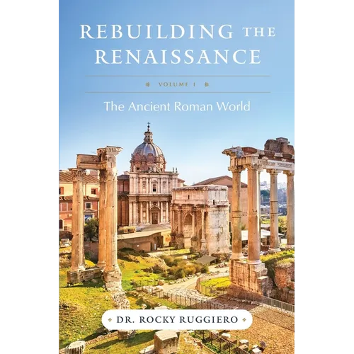 Rebuilding the Renaissance: Volume I, The Ancient Roman World - Paperback