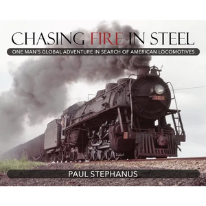 Chasing Fire in Steel: One Man's Global Adventure in Search of American Locomotives - Hardcover