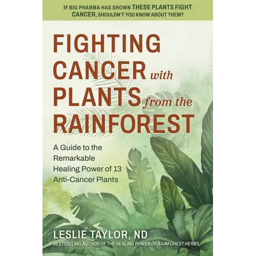 Fighting Cancer with Plants from the Rainforest: A Guide to the Remarkable Healing Power of 13 Anti-Cancer Plants - Paperback