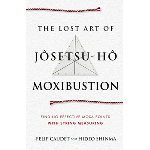 The Lost Art of Jôsetsu-Hô Moxibustion: Finding Effective Moxa Points with String Measuring - Paperback