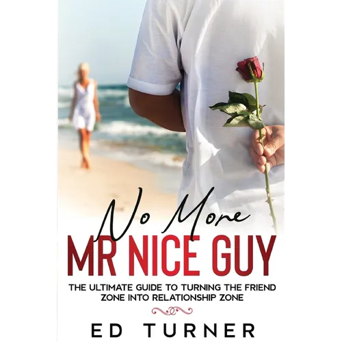 No More Mr. Nice Guy: The Ultimate Guide To Turning The Friend Zone into Relationship Zone - Paperback