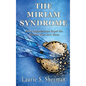 The Miriam Syndrome: How Organizations Expel the Women Who Save Them - Hardcover