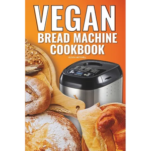 Vegan Bread Machine Cookbook: Easy Vegan Recipes for Baking Bread Without Eggs or Dairy and Fresh Loaves - Paperback