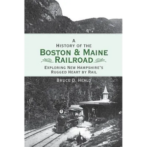 A History of the Boston and Maine Railroad: Exploring New Hampshire's Rugged Heart by Rail - Hardcover