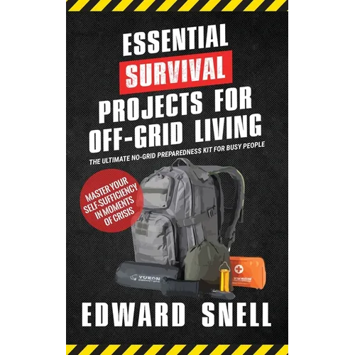 Essential Survival Projects for Off-Grid Living: The Ultimate No-Grid Preparedness Kit for Busy People - Paperback