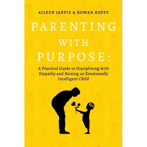 Parenting with Purpose: A Practical Guide to Disciplining with Empathy and Raising an Emotionally Intelligent Child - Paperback
