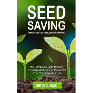 Seed Saving: Create a Seed Bank to Become Self-sufficient (The Complete Guide to Store, Preserve and Harvest the Seeds From Your Favorite Fruits) - Paperback