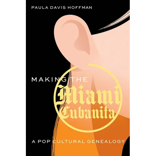 Making the Miami Cubanita: A Pop Cultural Genealogy - Hardcover
