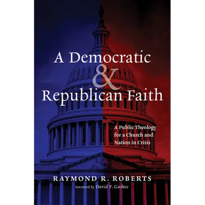 A Democratic and Republican Faith: A Public Theology for a Church and Nation in Crisis - Paperback