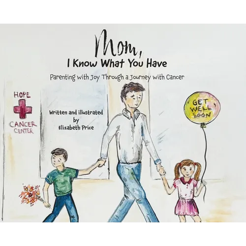 Mom, I Know What You Have: Parenting with Joy Through a Journey with Cancer - Hardcover
