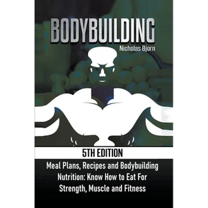 Bodybuilding: Meal Plans, Recipes and Bodybuilding Nutrition: Know How to Eat For: Strength, Muscle and Fitness - Paperback