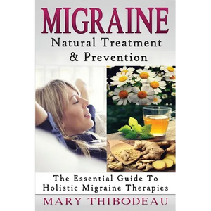 Migraine: Natural Treatment and Prevention: The Essential Guide To Holistic Migraine Therapies - Paperback