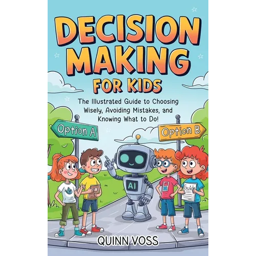 Decision-Making for Kids: The Illustrated Guide to Choosing Wisely, Avoiding Mistakes, and Knowing What to Do! - Hardcover