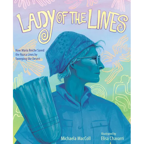 Lady of the Lines: How Maria Reiche Saved the Nazca Lines by Sweeping the Desert - Hardcover