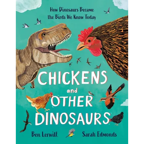 Chickens and Other Dinosaurs: How Dinosaurs Became the Birds We Know Today - Hardcover