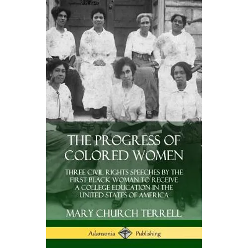The Progress of Colored Women: Three Civil Rights Speeches by the First Black Woman to Receive a College Education in the United States of America (Ha - Hardcover