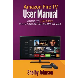 Amazon Fire TV User Manual: Guide to Unleash Your Streaming Media Device - Paperback