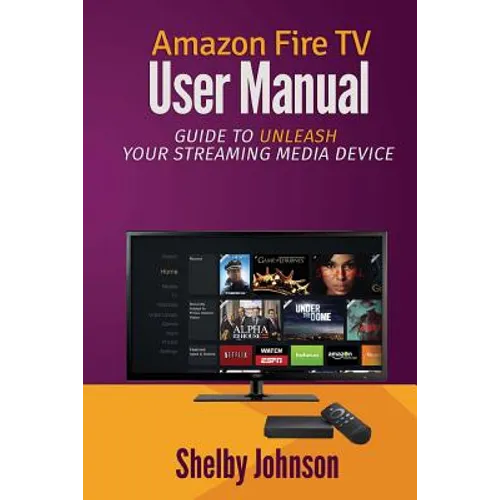 Amazon Fire TV User Manual: Guide to Unleash Your Streaming Media Device - Paperback