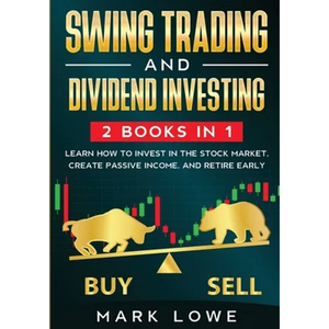 Swing Trading: and Dividend Investing: 2 Books Compilation - Learn How to Invest in The Stock Market, Create Passive Income, and Retire Early - Paperback