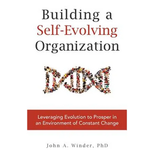 Building a Self-Evolving Organization: Leveraging Evolution to Prosper in an Environment of Constant Change - Paperback
