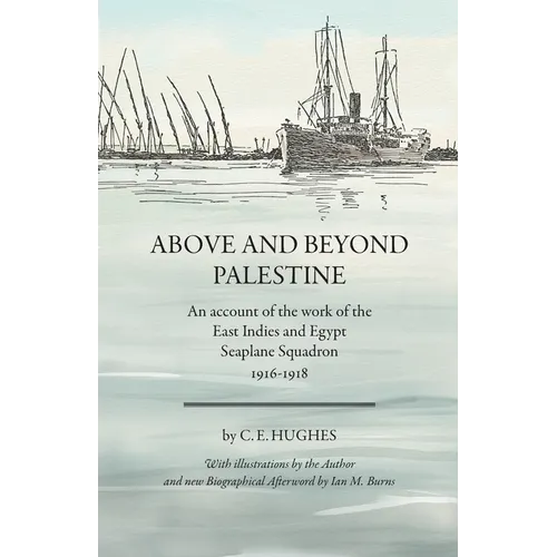 Above and beyond Palestine (Annotated): An account of the work of the East Indies and Egypt Seaplane Squadron, 1916-1918 - Paperback