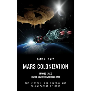 Mars Colonization: Manned Space Travel and Colonization of Mars (The History, Exploration and Colonization of Mars) - Paperback