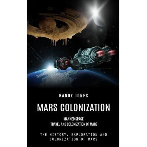 Mars Colonization: Manned Space Travel and Colonization of Mars (The History, Exploration and Colonization of Mars) - Paperback