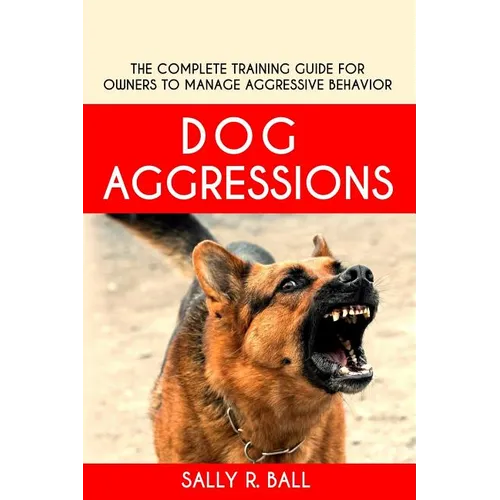 Dog Aggressions: The Complete Training Guide For Owners To Manage Aggressive Behavior - Paperback