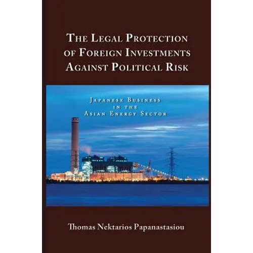 The Legal Protection of Foreign Investments Against Political Risk: Japanese Business in the Asian Energy Sector - Paperback