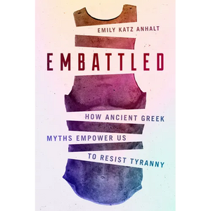 Embattled: How Ancient Greek Myths Empower Us to Resist Tyranny - Hardcover