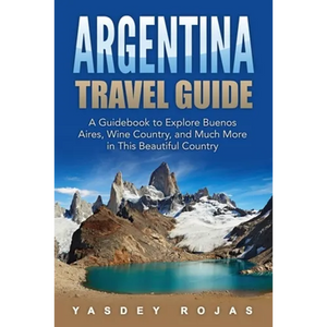 Argentina Travel Guide: A Guidebook to Explore Buenos Aires, Wine Country, and Much More in This Beautiful Country - Paperback