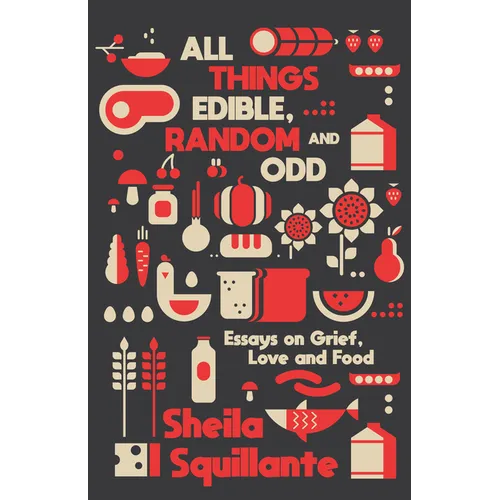 All Things Edible, Random & Odd: Essays on Grief, Love & Food - Paperback