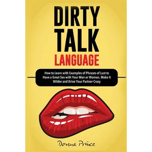 Dirty Talk Language: How to Learn with Examples of Phrases of Lust to Have a Great Sex with Your Man or Woman, Make it Wilder and Drive Your Partner C - Paperback