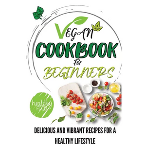 Vegan Cookbook For Beginners: Delicious And Vibrant Recipes For A Healthy Lifestyle - Paperback