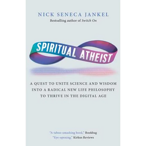 Spiritual Atheist: A Quest To Unite Science And Wisdom Into A Radical New Life Philosophy to Thrive In The Digital Age - Paperback